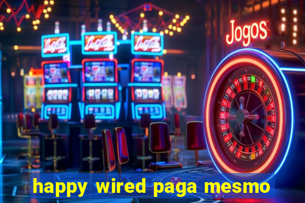 happy wired paga mesmo